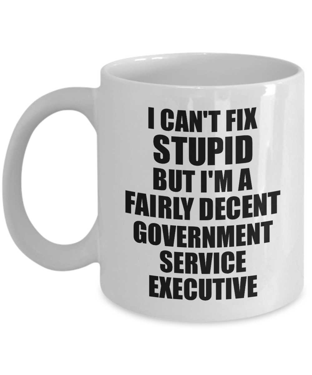 Government Service Executive Mug I Can't Fix Stupid Funny Gift Idea for Coworker Fellow Worker Gag Workmate Joke Fairly Decent Coffee Tea Cup-Coffee Mug