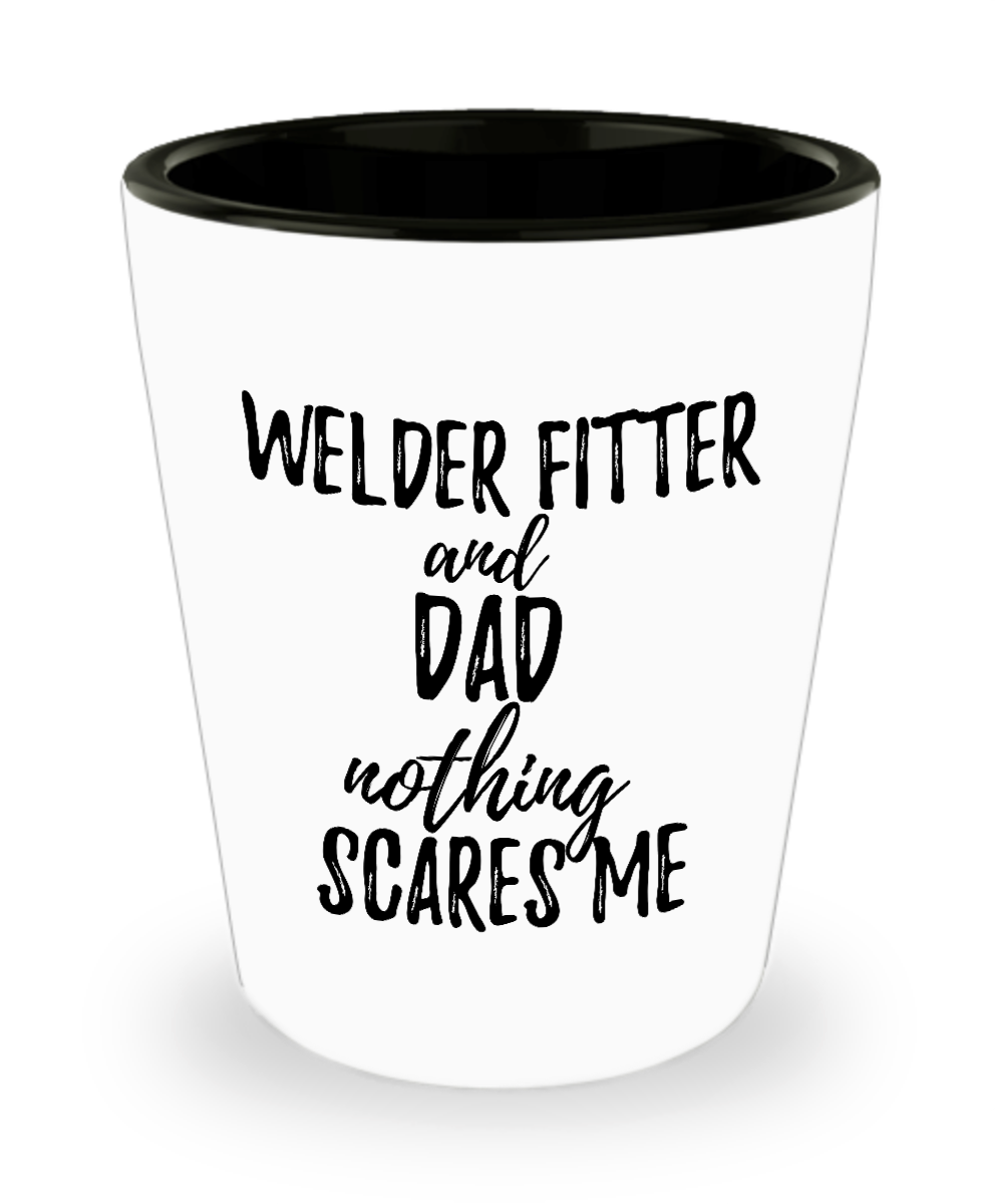 Funny Welder-Fitter Dad Shot Glass Gift Idea for Father Gag Joke Nothing Scares Me Liquor Lover Alcohol 1.5 oz Shotglass-Shot Glass