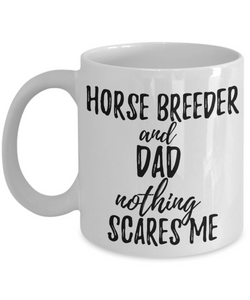 Horse Breeder Dad Mug Funny Gift Idea for Father Gag Joke Nothing Scares Me Coffee Tea Cup-Coffee Mug