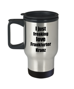 Frankfurter Kranz Lover Travel Mug I Just Freaking Love Funny Insulated Lid Gift Idea Coffee Tea Commuter-Travel Mug