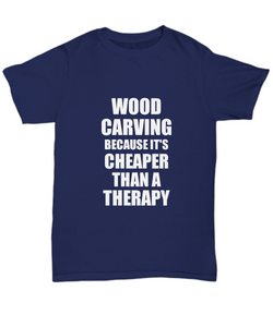 Wood Carving T-Shirt Cheaper Than A Therapy Funny Gift Gag Unisex Tee-Shirt / Hoodie