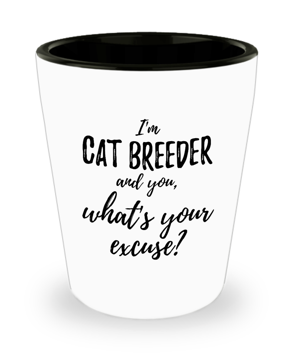 Cat Breeder Shot Glass What's Your Excuse Funny Gift Idea for Coworker Hilarious Office Gag Job Joke Alcohol Lover 1.5 oz-Shot Glass