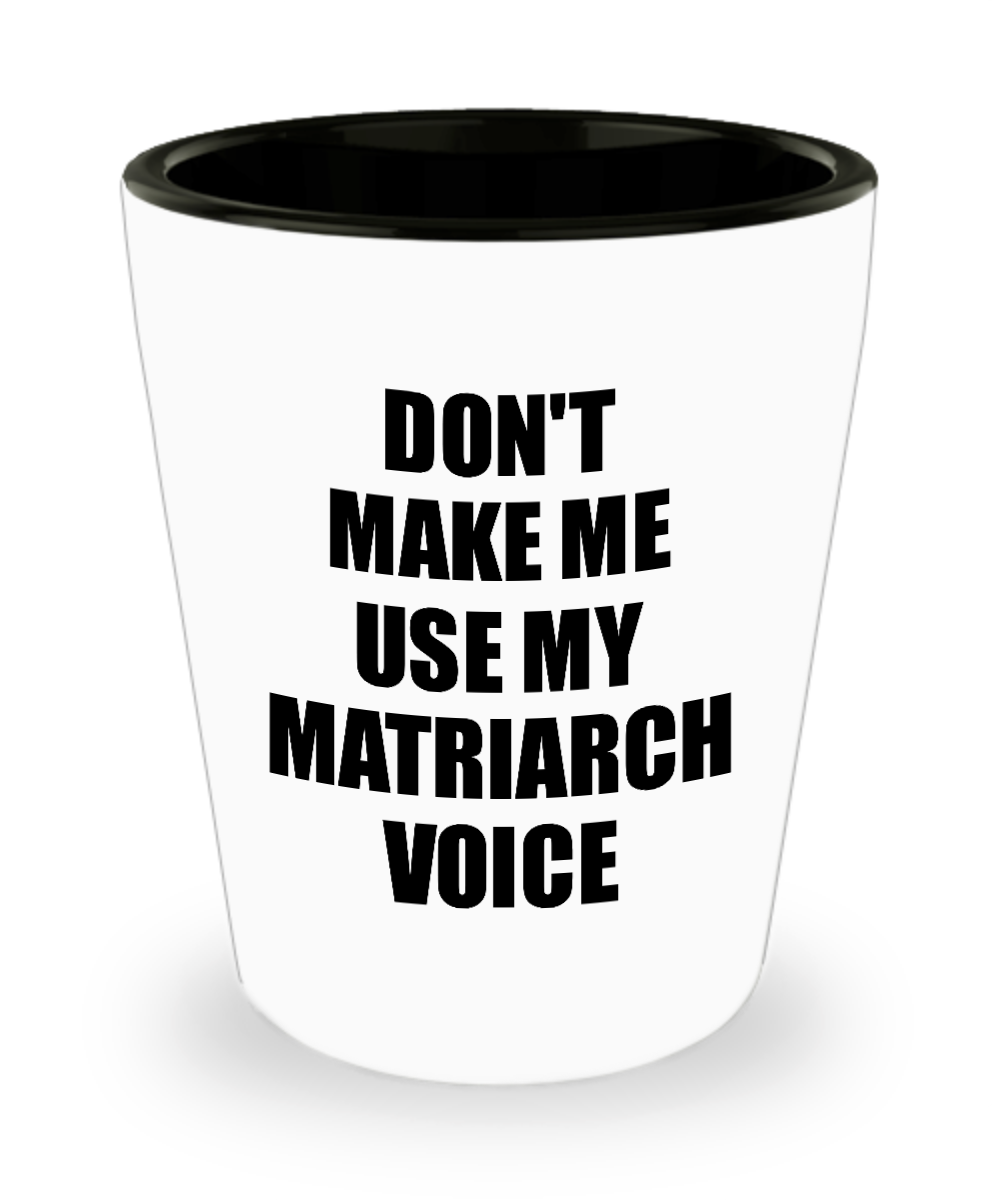 Matriarch Shot Glass Funny Gift Idea For Matron Don't Make Me Use My Voice Novelty Gag Liquor Lover Alcohol 1.5 oz Shotglass-Shot Glass