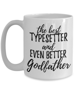 Typesetter Godfather Funny Gift Idea for Godparent Coffee Mug The Best And Even Better Tea Cup-Coffee Mug