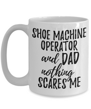 Load image into Gallery viewer, Shoe Machine Operator Dad Mug Funny Gift Idea for Father Gag Joke Nothing Scares Me Coffee Tea Cup-Coffee Mug
