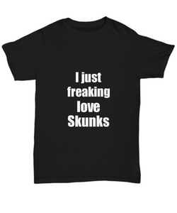 Skunk T-Shirt I Just Freaking Love Skunks Funny Gift Unisex Tee-Shirt / Hoodie