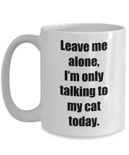 Load image into Gallery viewer, Leave Me Alone Im Only Talking To My Cat Today Mug Funny Gift Idea for Novelty Gag Coffee Tea Cup-[style]