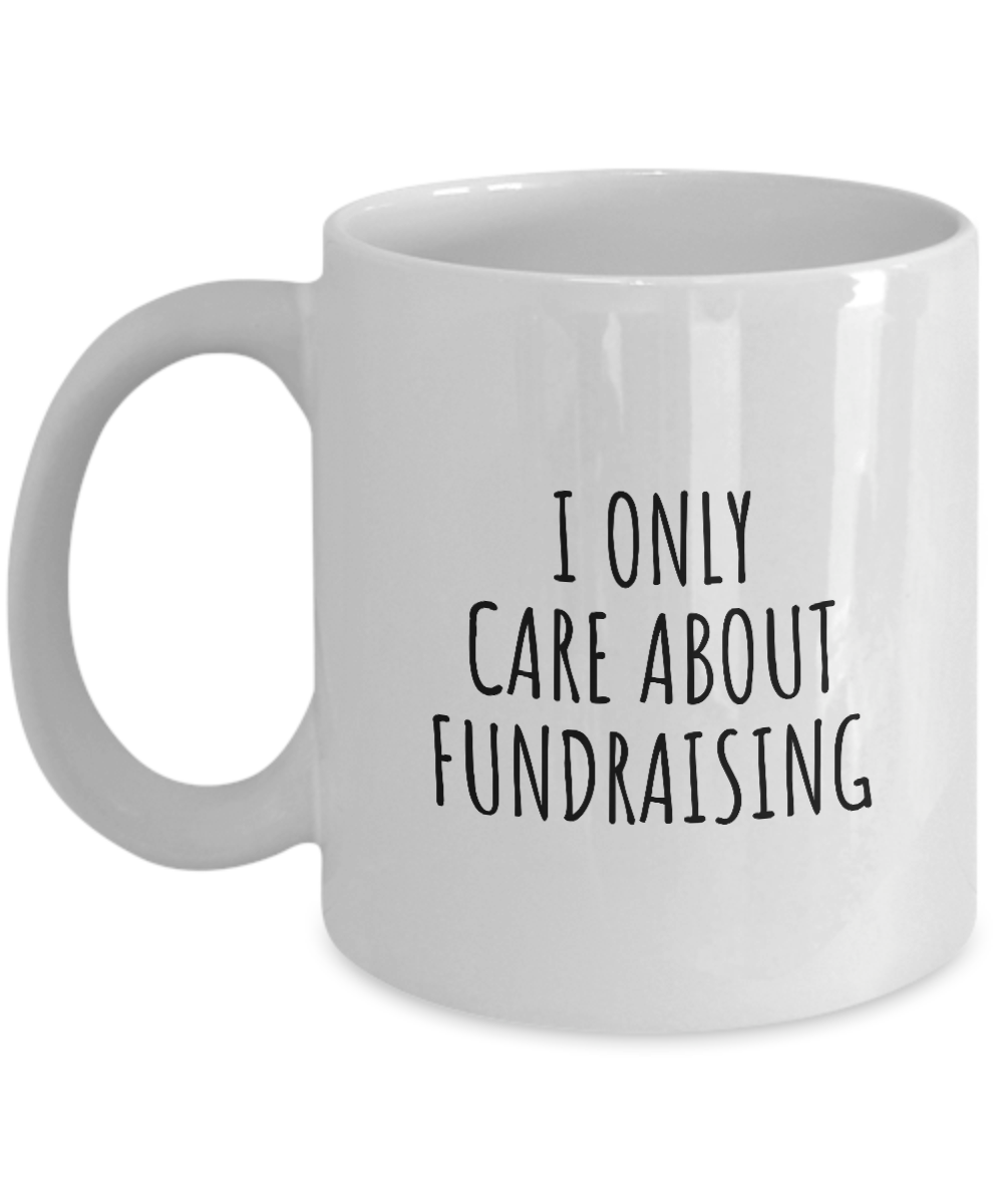 I Only Care About Fundraising Mug Funny Gift Idea For Hobby Lover Sarcastic Quote Fan Present Gag Coffee Tea Cup-Coffee Mug