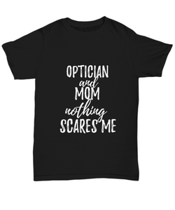 Optician Mom T-Shirt Funny Gift Nothing Scares Me-Shirt / Hoodie