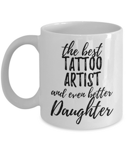 Tattoo Artist Daughter Funny Gift Idea for Girl Coffee Mug The Best And Even Better Tea Cup-Coffee Mug