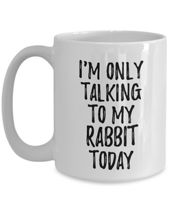 I Am Only Talking To My Rabbit Today Mug Funny Gift For Pet Lover Mom Dad Coffee Tea Cup-Coffee Mug