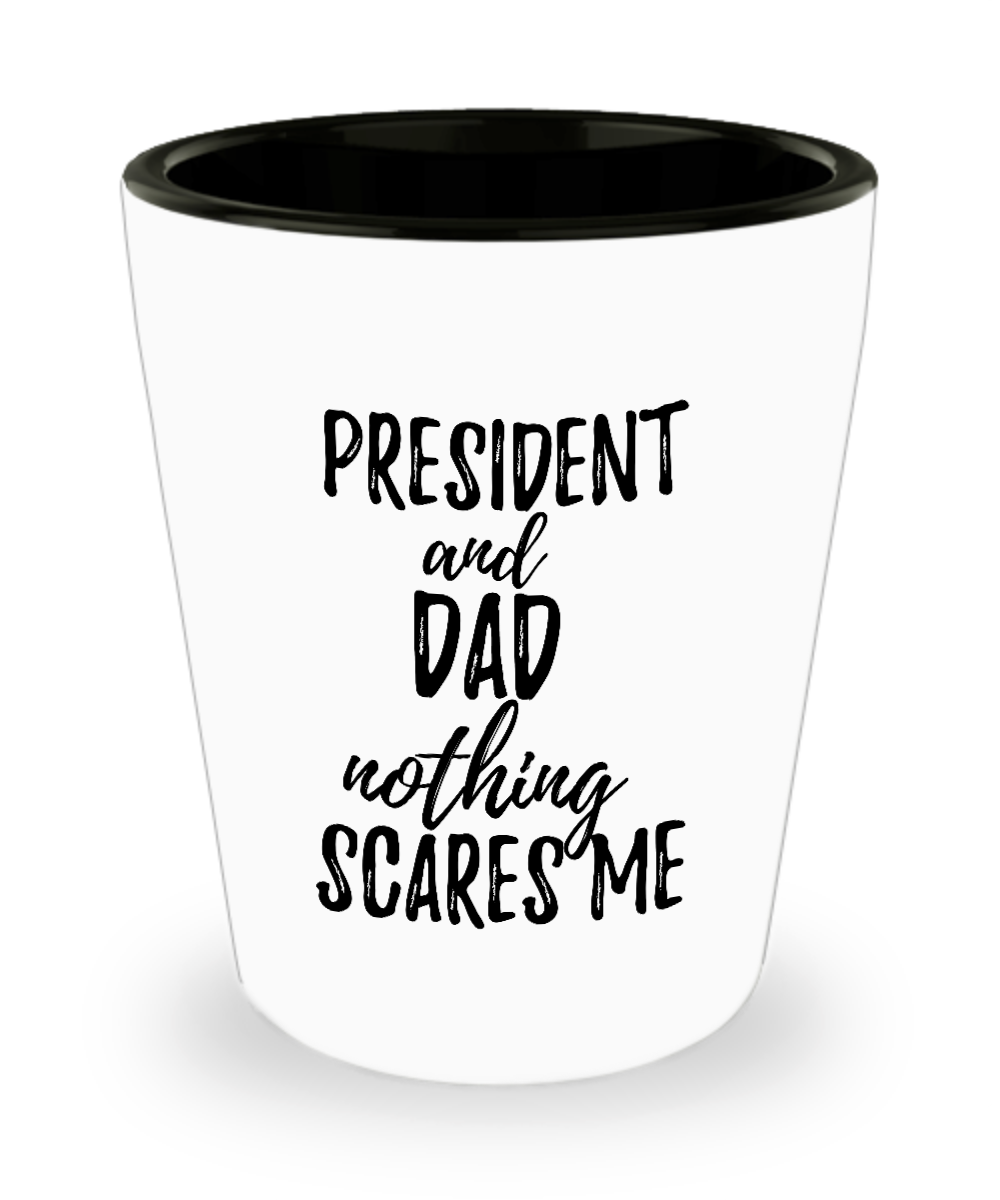 Funny President Dad Shot Glass Gift Idea for Father Gag Joke Nothing Scares Me Liquor Lover Alcohol 1.5 oz Shotglass-Shot Glass