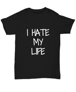 I Hate My Life T-Shirt Funny Gift Idea Gag Unisex Tee-Shirt / Hoodie