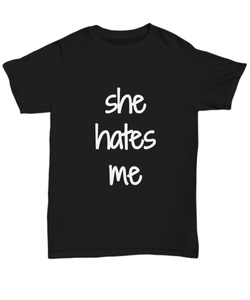 She Hates Me T-Shirt Funny Gift Idea Gag Unisex Tee-Shirt / Hoodie