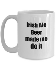 Load image into Gallery viewer, Irish Ale Beer Made Me Do It Mug Funny Drink Lover Alcohol Addict Gift Idea Coffee Tea Cup-Coffee Mug