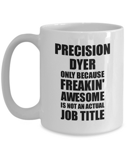 Precision Dyer Mug Freaking Awesome Funny Gift Idea for Coworker Employee Office Gag Job Title Joke Tea Cup-Coffee Mug