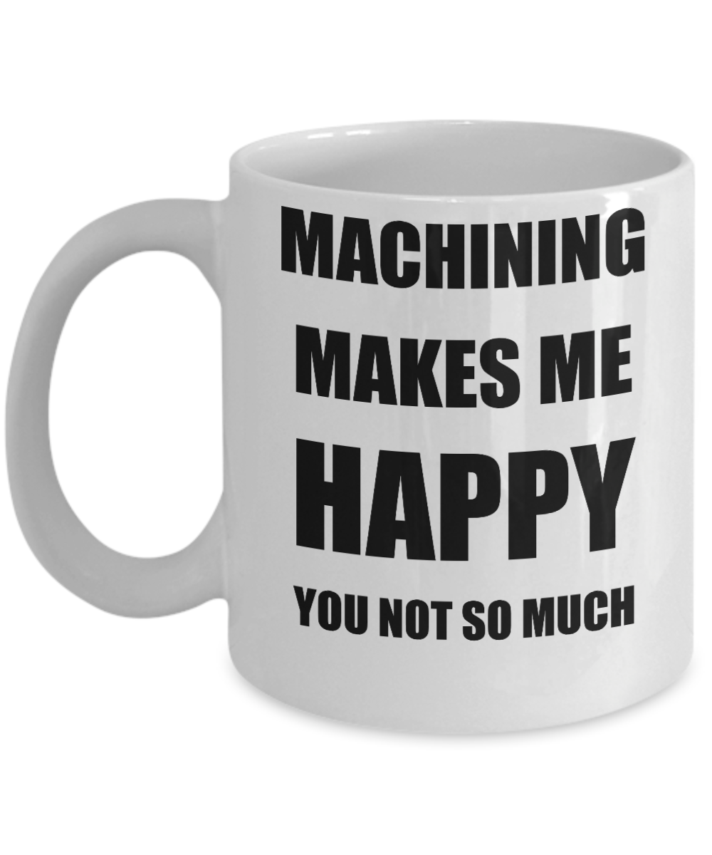 Machining Mug Lover Fan Funny Gift Idea Hobby Novelty Gag Coffee Tea Cup Makes Me Happy-Coffee Mug