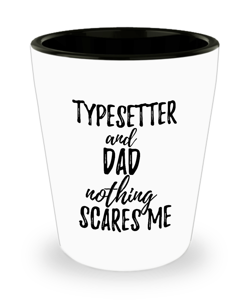 Funny Typesetter Dad Shot Glass Gift Idea for Father Gag Joke Nothing Scares Me Liquor Lover Alcohol 1.5 oz Shotglass-Shot Glass