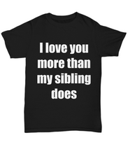 Load image into Gallery viewer, I Love You More Than My Sibling Does T-Shirt Dad Mom Funny Gift Unisex Tee-Shirt / Hoodie