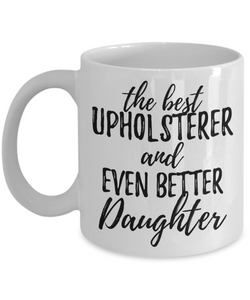 Upholsterer Daughter Funny Gift Idea for Girl Coffee Mug The Best And Even Better Tea Cup-Coffee Mug