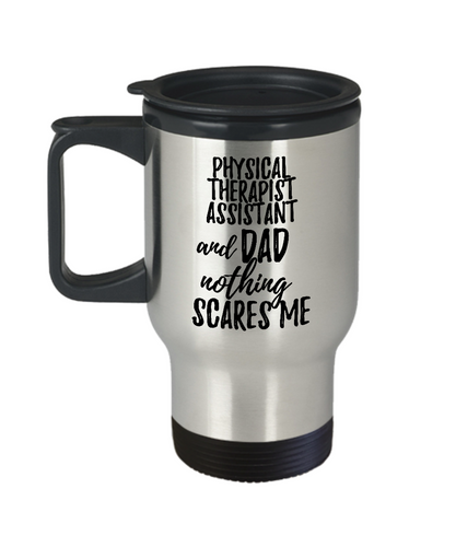 Funny Physical Therapist Assistant Dad Travel Mug Gift Idea for Father Gag Joke Nothing Scares Me Coffee Tea Insulated Lid Commuter 14 oz Stainless Steel-Travel Mug