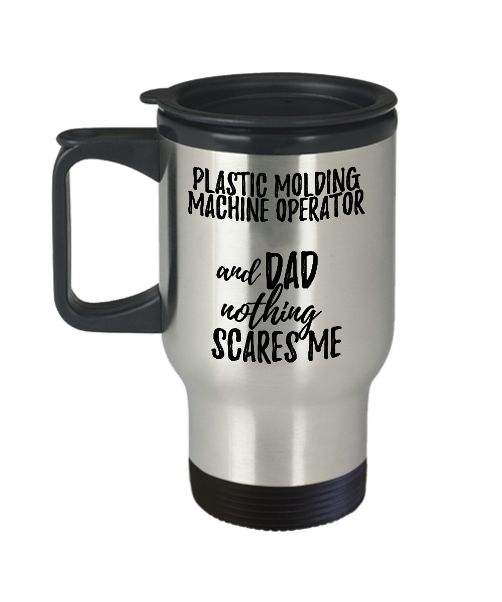 Funny Plastic Molding Machine Operator Dad Travel Mug Gift Idea for Father Gag Joke Nothing Scares Me Coffee Tea Insulated Lid Commuter 14 oz Stainless Steel-Travel Mug