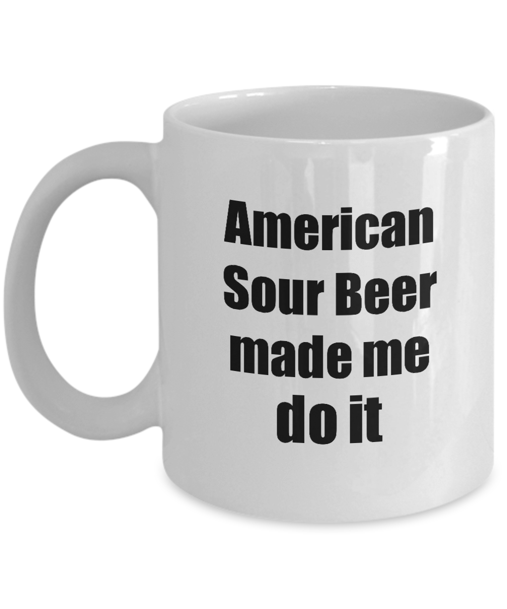 American Sour Beer Made Me Do It Mug Funny Drink Lover Alcohol Addict Gift Idea Coffee Tea Cup-Coffee Mug