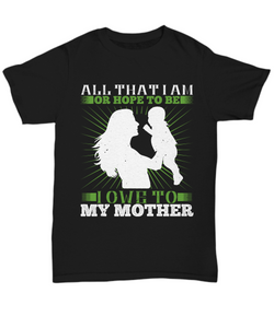 Parents Day T-Shirt All That I Am Or Hope To Be I Owe To My Mother Gift Unisex Tee-Shirt / Hoodie
