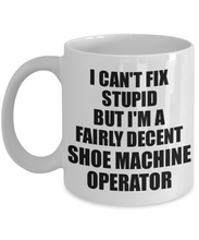 Load image into Gallery viewer, Shoe Machine Operator Mug I Can&#39;t Fix Stupid Funny Gift Idea for Coworker Fellow Worker Gag Workmate Joke Fairly Decent Coffee Tea Cup-Coffee Mug
