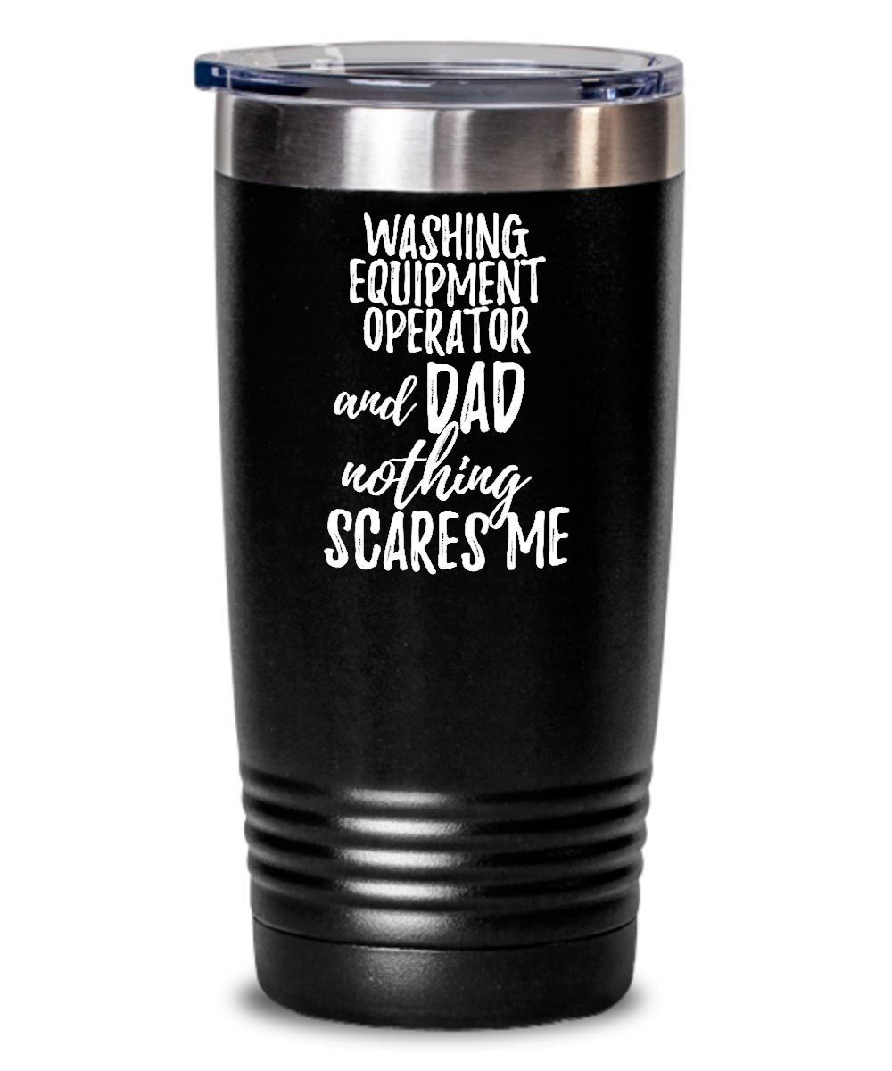 Funny Washing Equipment Operator Dad Tumbler Gift Idea for Father Gag Joke Nothing Scares Me Coffee Tea Insulated Cup With Lid-Tumbler