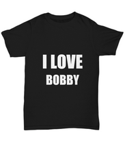 Load image into Gallery viewer, I Love Bobby T-Shirt Funny Gift for Gag Unisex Tee-Shirt / Hoodie