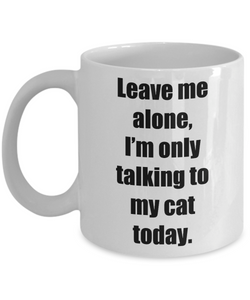 Leave Me Alone Im Only Talking To My Cat Today Mug Funny Gift Idea for Novelty Gag Coffee Tea Cup-[style]