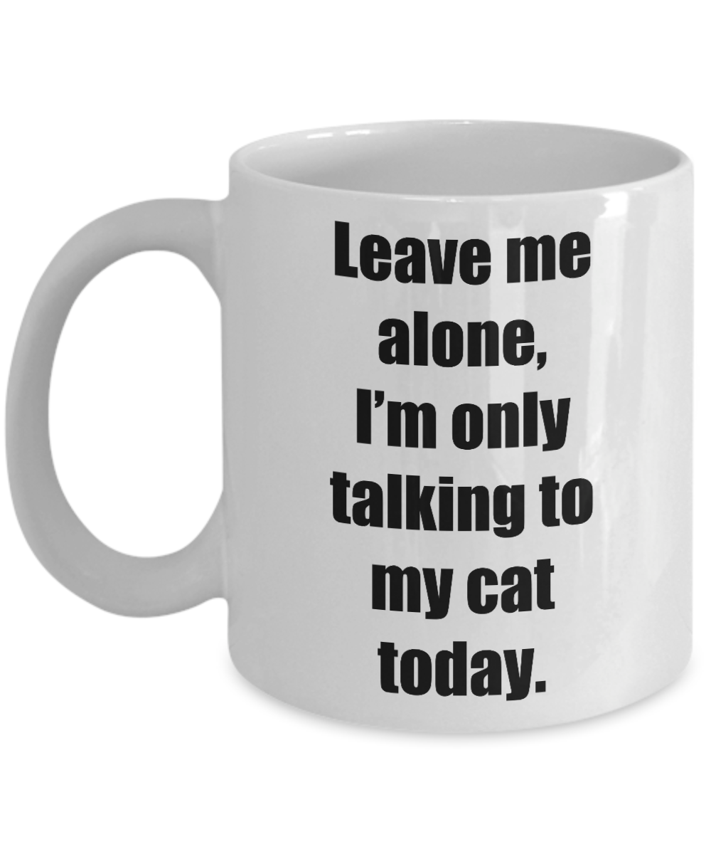 Leave Me Alone Im Only Talking To My Cat Today Mug Funny Gift Idea for Novelty Gag Coffee Tea Cup-[style]