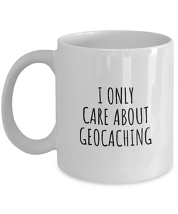 I Only Care About Geocaching Mug Funny Gift Idea For Hobby Lover Sarcastic Quote Fan Present Gag Coffee Tea Cup-Coffee Mug