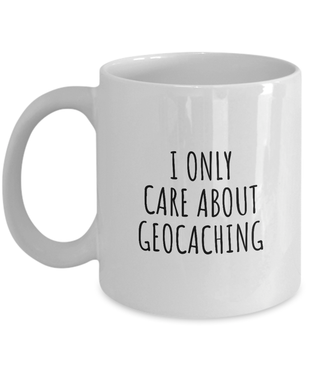 I Only Care About Geocaching Mug Funny Gift Idea For Hobby Lover Sarcastic Quote Fan Present Gag Coffee Tea Cup-Coffee Mug