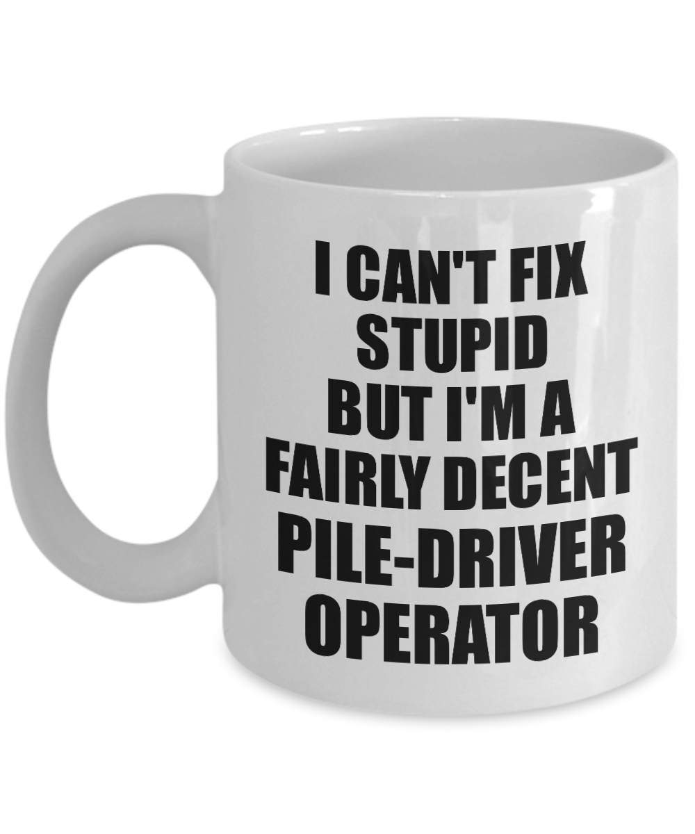 Pile-Driver Operator Mug I Can't Fix Stupid Funny Gift Idea for Coworker Fellow Worker Gag Workmate Joke Fairly Decent Coffee Tea Cup-Coffee Mug
