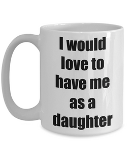 I Would Love To Have Me As A Daughter Mug Funny Gift Idea Novelty Gag Coffee Tea Cup-Coffee Mug