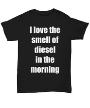 Load image into Gallery viewer, I Love The Smell Of Diesel In The Morning T-Shirt Funny Gift Unisex Tee-Shirt / Hoodie
