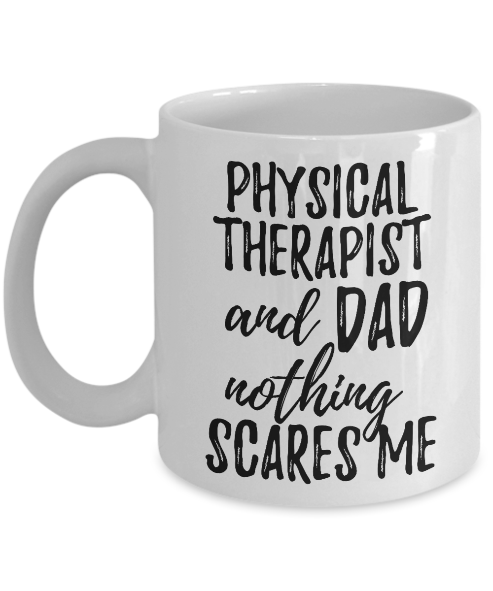 Physical Therapist Dad Mug Funny Gift Idea for Father Gag Joke Nothing Scares Me Coffee Tea Cup-Coffee Mug