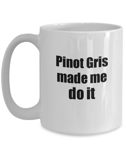 Pinot Gris Made Me Do It Mug Funny Drink Lover Alcohol Addict Gift Idea Coffee Tea Cup-Coffee Mug