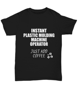 Plastic Molding Machine Operator T-Shirt Instant Just Add Coffee Funny Gift-Shirt / Hoodie