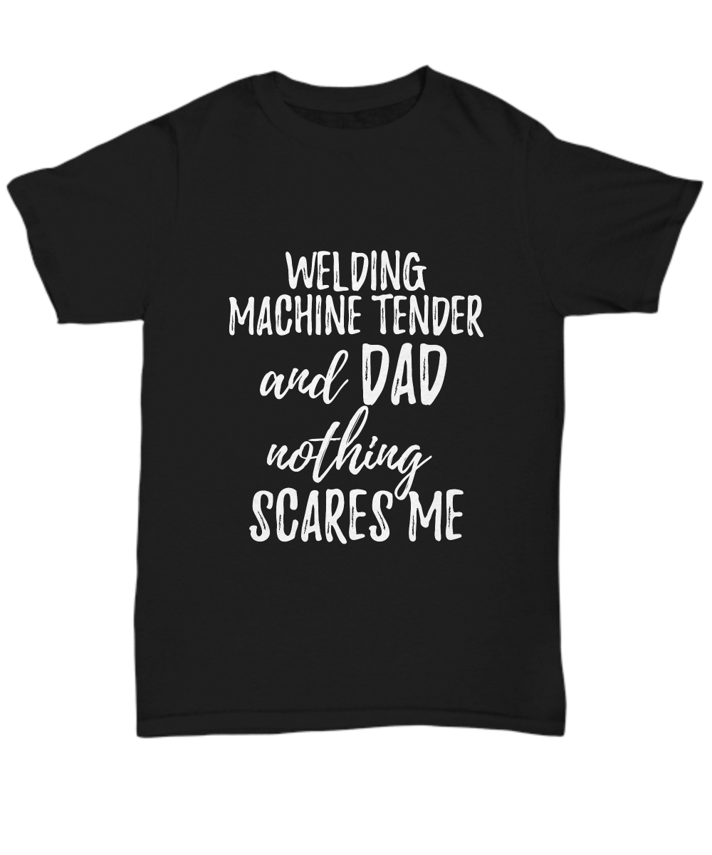 Welding Machine Tender Dad T-Shirt Funny Gift Nothing Scares Me-Shirt / Hoodie