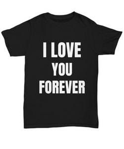 I Love You Forever T-Shirt Funny Gift for Gag Unisex Tee-Shirt / Hoodie
