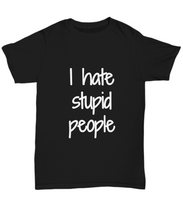 Load image into Gallery viewer, I Hate Stupid People T-Shirt Funny Gift Idea Gag Unisex Tee-Shirt / Hoodie