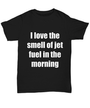 Load image into Gallery viewer, I Love The Smell Of Jet Fuel In The Morning T-Shirt Funny Gift Gag Unisex Tee-Shirt / Hoodie