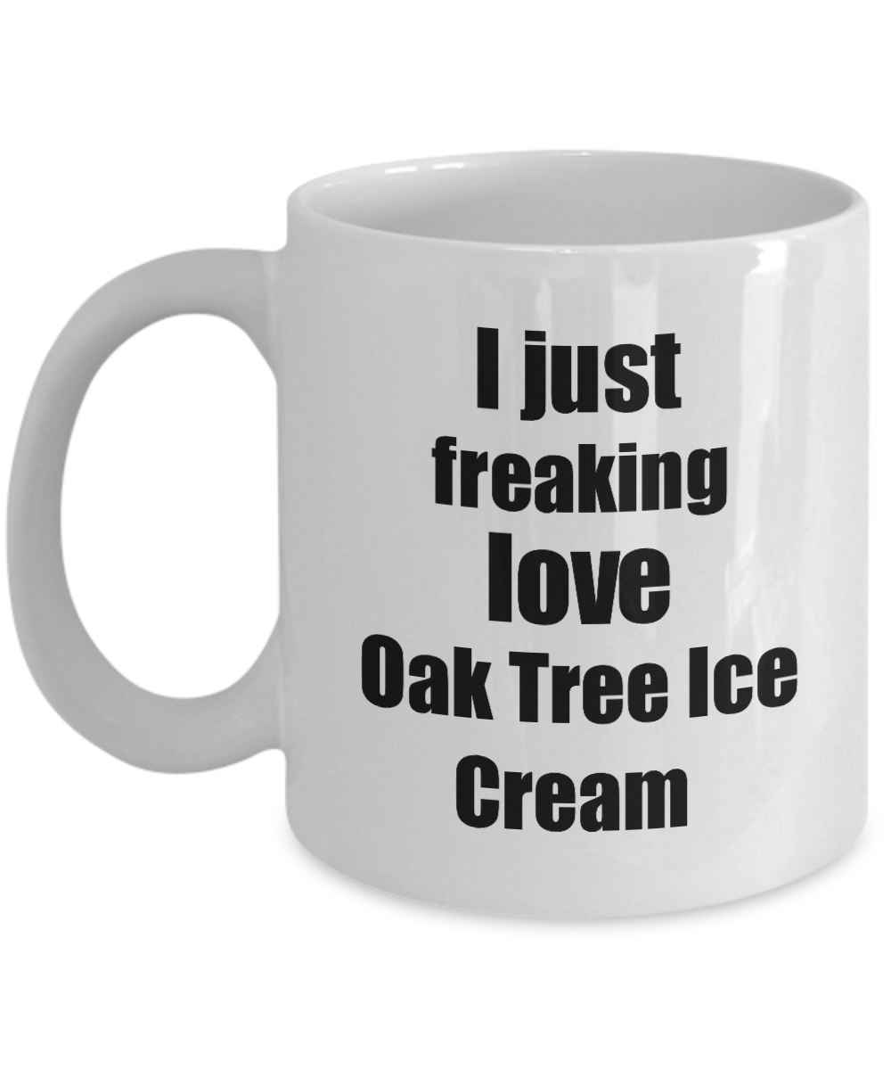 Oak Tree Ice Cream Lover Mug I Just Freaking Love Funny Gift Idea For Foodie Coffee Tea Cup-Coffee Mug