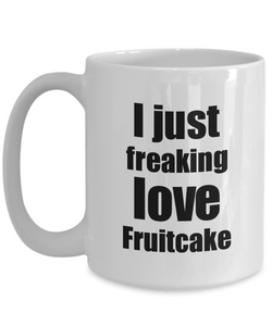 Fruitcake Lover Mug I Just Freaking Love Funny Gift Idea For Foodie Coffee Tea Cup-Coffee Mug