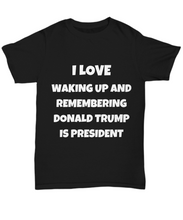 Load image into Gallery viewer, I Love Waking Up And Remembering Donald Trump Is President T-Shirt Unisex Tee-Shirt / Hoodie