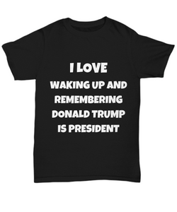 I Love Waking Up And Remembering Donald Trump Is President T-Shirt Unisex Tee-Shirt / Hoodie