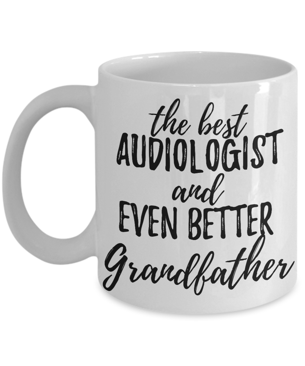 Audiologist Grandfather Funny Gift Idea for Grandpa Coffee Mug The Best And Even Better Tea Cup-Coffee Mug